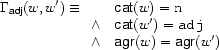 \Gamma_{\Feature{adj}}(w,w')\equiv
\begin{array}[t]{ll}
&\Feature{cat}(w)=\Value{n}\\
\wedge&\Feature{cat}(w')=\Value{adj}\\
\wedge&\Feature{agr}(w)=\Feature{agr}(w')
\end{array}