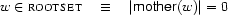 w\in\SET{rootset}\quad\equiv\quad
|\Feature{mother}(w)|=0