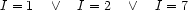 I=1\quad\vee\quad I=2\quad\vee\quad I=7