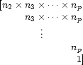 \begin{array}{r@{}r@{}l}
[&n_2\times n_3\times\cdots\times n_p&\\
&n_3\times\cdots\times n_p&\\
\multicolumn{3}{c}{\vdots}\\
&n_p&\\
&1&]
\end{array}